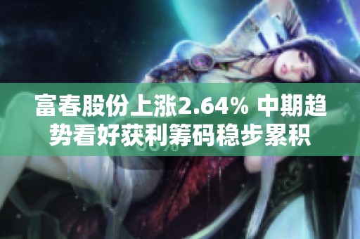 富春股份上涨2.64% 中期趋势看好获利筹码稳步累积