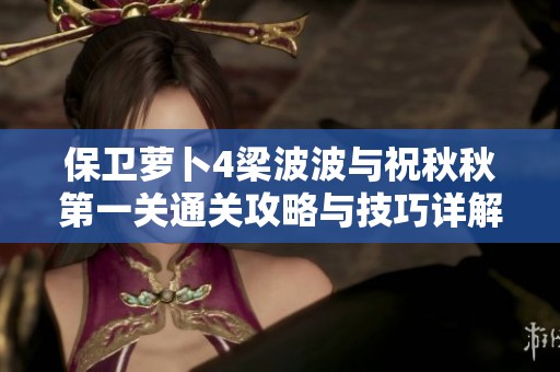 保卫萝卜4梁波波与祝秋秋第一关通关攻略与技巧详解