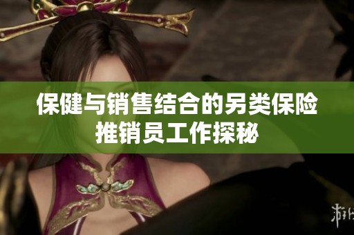 保健与销售结合的另类保险推销员工作探秘