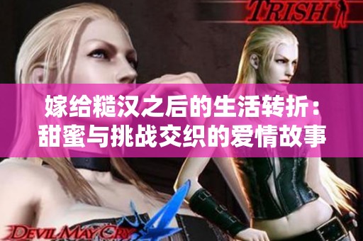 嫁给糙汉之后的生活转折：甜蜜与挑战交织的爱情故事
