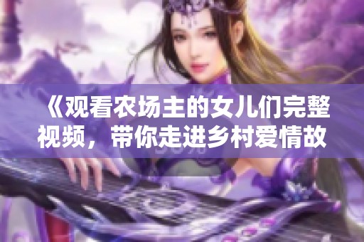 《观看农场主的女儿们完整视频，带你走进乡村爱情故事》