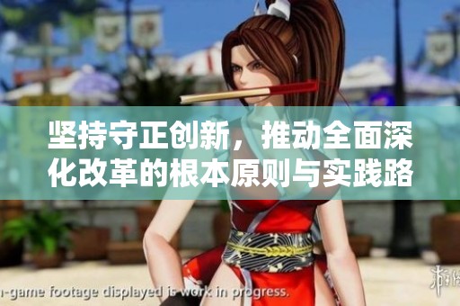 坚持守正创新，推动全面深化改革的根本原则与实践路径