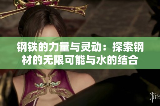 钢铁的力量与灵动：探索钢材的无限可能与水的结合