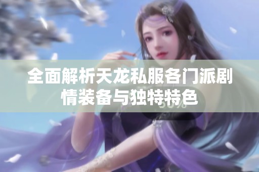 全面解析天龙私服各门派剧情装备与独特特色