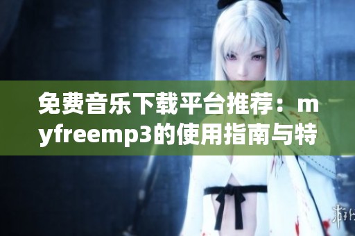 免费音乐下载平台推荐：myfreemp3的使用指南与特点分析