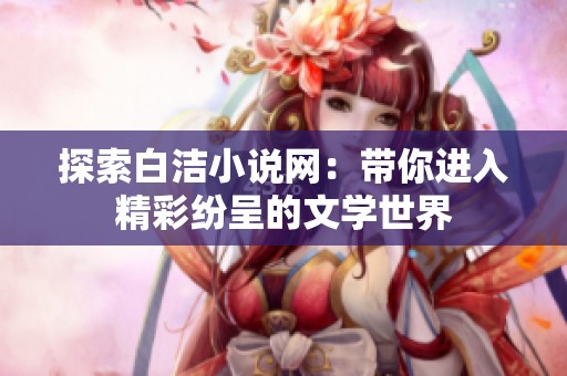 探索白洁小说网：带你进入精彩纷呈的文学世界