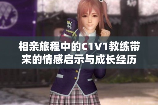 相亲旅程中的C1V1教练带来的情感启示与成长经历