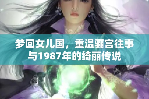 梦回女儿国，重温骊宫往事与1987年的绮丽传说
