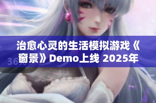 治愈心灵的生活模拟游戏《窗景》Demo上线 2025年震撼来袭
