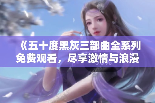 《五十度黑灰三部曲全系列免费观看，尽享激情与浪漫》