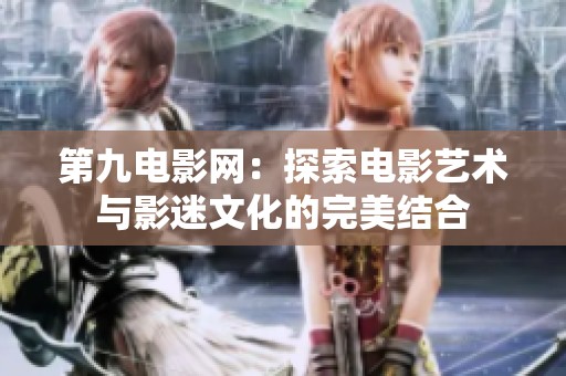 第九电影网：探索电影艺术与影迷文化的完美结合