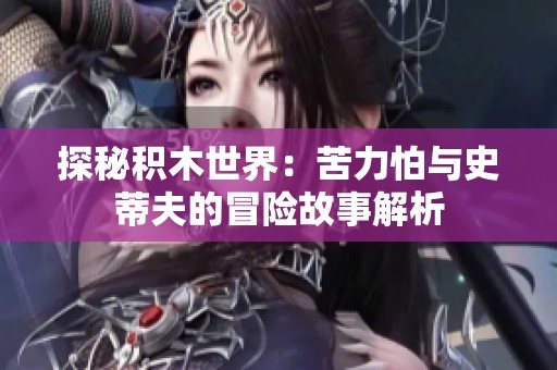 探秘积木世界：苦力怕与史蒂夫的冒险故事解析