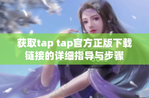获取tap tap官方正版下载链接的详细指导与步骤
