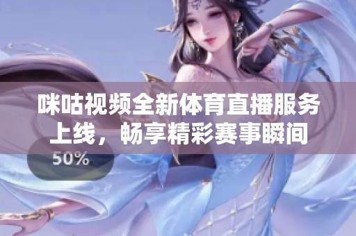 咪咕视频全新体育直播服务上线，畅享精彩赛事瞬间