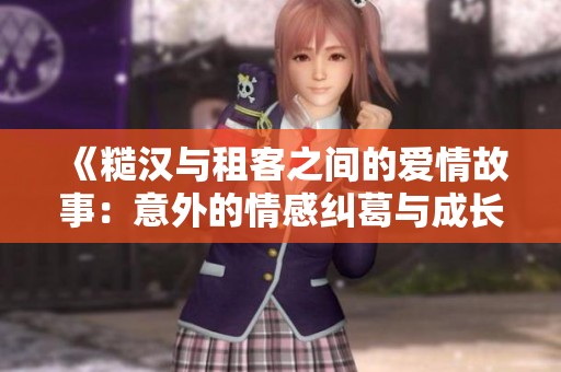 《糙汉与租客之间的爱情故事：意外的情感纠葛与成长》