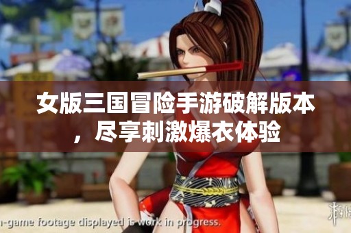 女版三国冒险手游破解版本，尽享刺激爆衣体验
