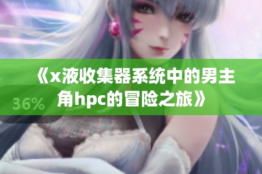 《x液收集器系统中的男主角hpc的冒险之旅》