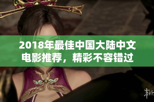 2018年最佳中国大陆中文电影推荐，精彩不容错过