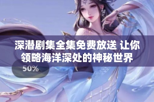 深潜剧集全集免费放送 让你领略海洋深处的神秘世界