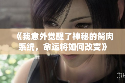 《我意外觉醒了神秘的胬肉系统，命运将如何改变》