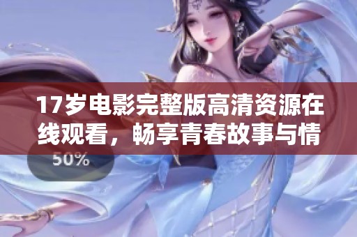 17岁电影完整版高清资源在线观看，畅享青春故事与情感纠葛