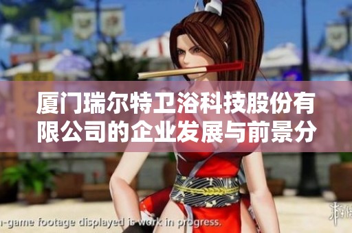 厦门瑞尔特卫浴科技股份有限公司的企业发展与前景分析
