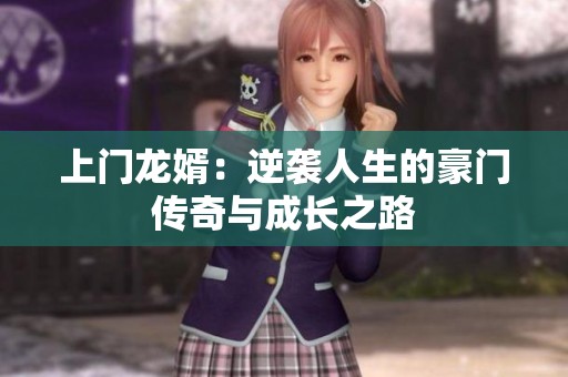上门龙婿：逆袭人生的豪门传奇与成长之路