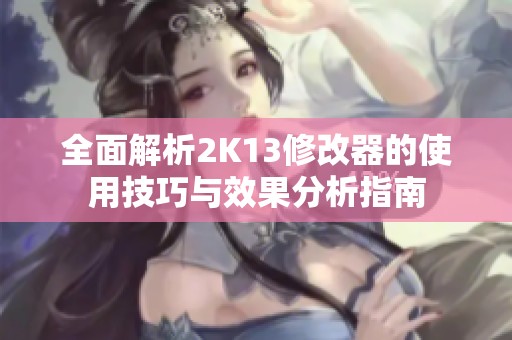 全面解析2K13修改器的使用技巧与效果分析指南