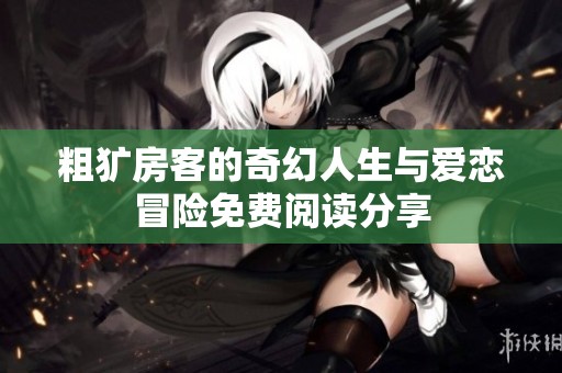 粗犷房客的奇幻人生与爱恋冒险免费阅读分享
