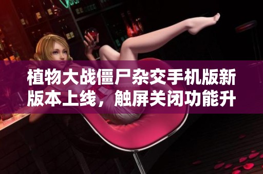 植物大战僵尸杂交手机版新版本上线，触屏关闭功能升级更新