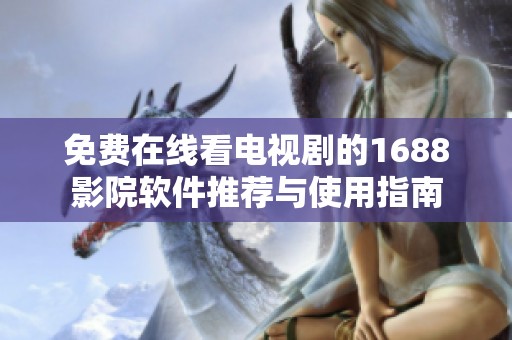 免费在线看电视剧的1688影院软件推荐与使用指南