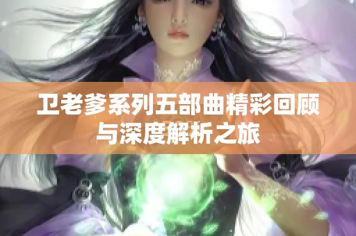 卫老爹系列五部曲精彩回顾与深度解析之旅