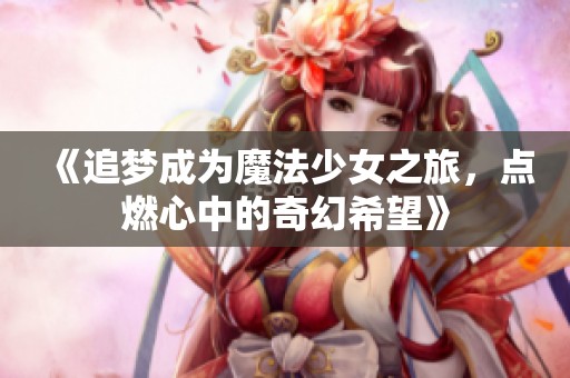 《追梦成为魔法少女之旅，点燃心中的奇幻希望》