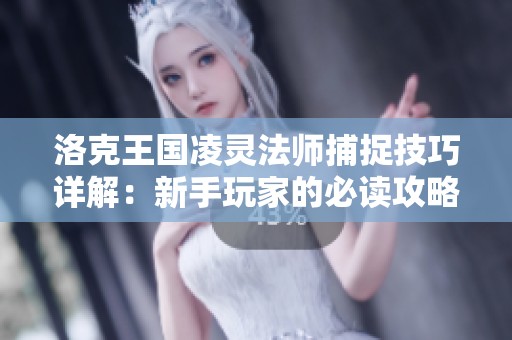洛克王国凌灵法师捕捉技巧详解：新手玩家的必读攻略
