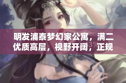 明发浦泰梦幻家公寓，满二优质高层，视野开阔，正规商品房小区新颖