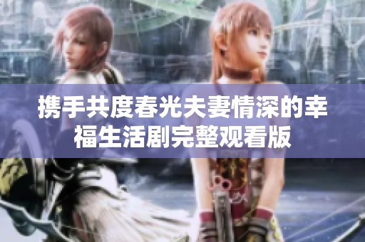 携手共度春光夫妻情深的幸福生活剧完整观看版