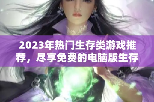 2023年热门生存类游戏推荐，尽享免费的电脑版生存体验