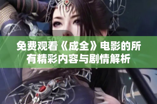 免费观看《成全》电影的所有精彩内容与剧情解析