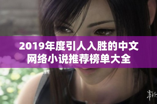 2019年度引人入胜的中文网络小说推荐榜单大全