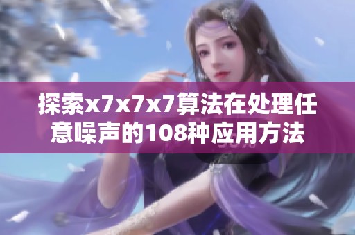 探索x7x7x7算法在处理任意噪声的108种应用方法