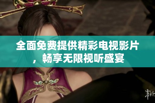 全面免费提供精彩电视影片，畅享无限视听盛宴