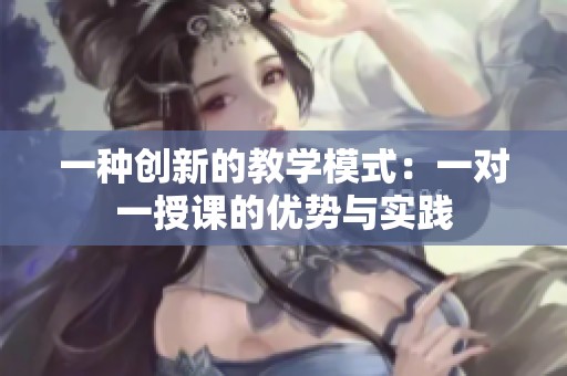 一种创新的教学模式：一对一授课的优势与实践