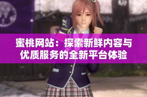 蜜桃网站：探索新鲜内容与优质服务的全新平台体验