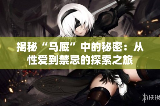 揭秘“马厩”中的秘密：从性爱到禁忌的探索之旅