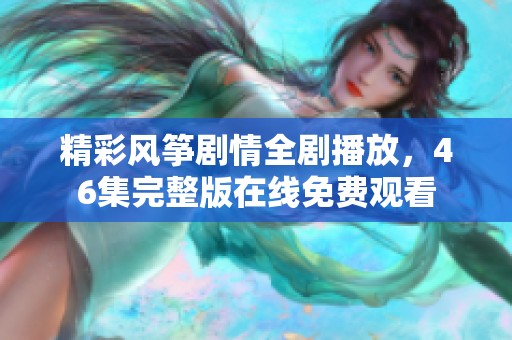精彩风筝剧情全剧播放，46集完整版在线免费观看