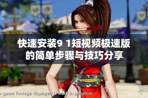快速安装9 1短视频极速版的简单步骤与技巧分享