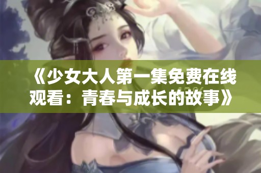《少女大人第一集免费在线观看：青春与成长的故事》