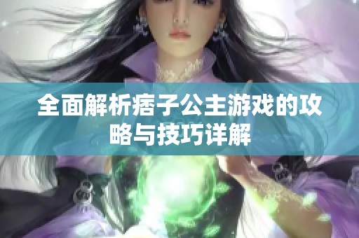 全面解析痞子公主游戏的攻略与技巧详解