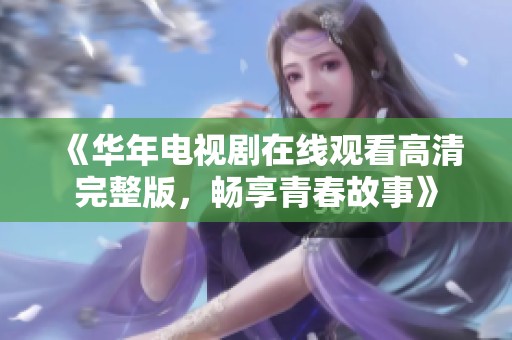 《华年电视剧在线观看高清完整版，畅享青春故事》