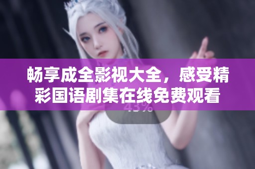 畅享成全影视大全，感受精彩国语剧集在线免费观看